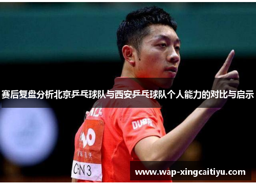 赛后复盘分析北京乒乓球队与西安乒乓球队个人能力的对比与启示