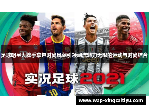 足球明星大牌手拿包时尚风潮引领潮流魅力无限的运动与时尚结合