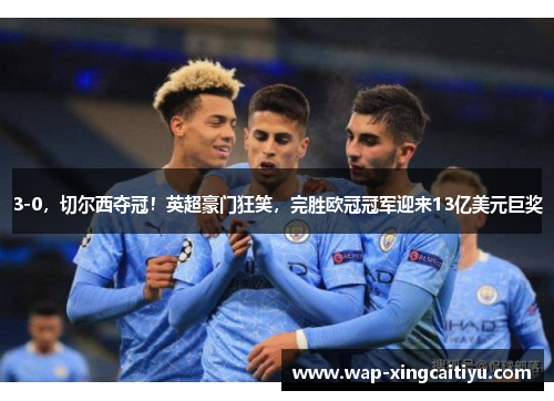 3-0，切尔西夺冠！英超豪门狂笑，完胜欧冠冠军迎来13亿美元巨奖