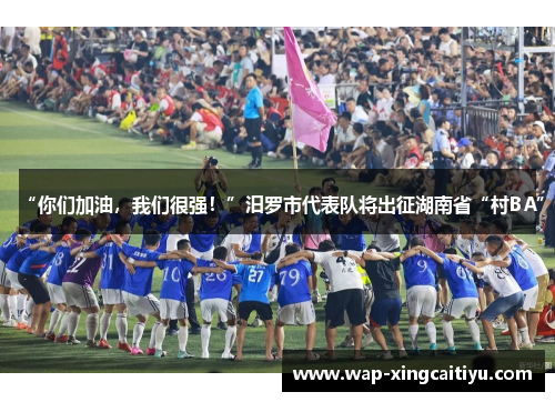 “你们加油，我们很强！”汨罗市代表队将出征湖南省“村BA”