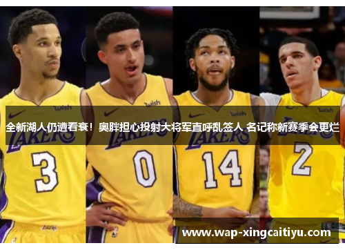 全新湖人仍遭看衰！奥胖担心投射大将军直呼乱签人 名记称新赛季会更烂